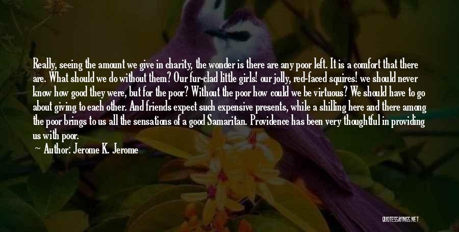 Jerome K. Jerome Quotes: Really, Seeing The Amount We Give In Charity, The Wonder Is There Are Any Poor Left. It Is A Comfort