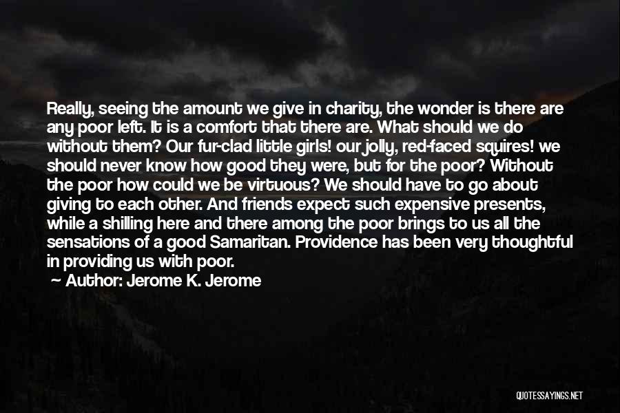 Jerome K. Jerome Quotes: Really, Seeing The Amount We Give In Charity, The Wonder Is There Are Any Poor Left. It Is A Comfort