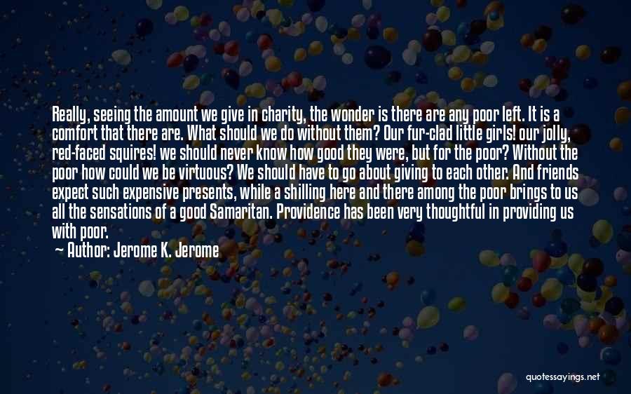 Jerome K. Jerome Quotes: Really, Seeing The Amount We Give In Charity, The Wonder Is There Are Any Poor Left. It Is A Comfort