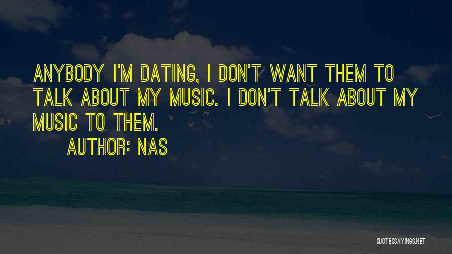 Nas Quotes: Anybody I'm Dating, I Don't Want Them To Talk About My Music. I Don't Talk About My Music To Them.