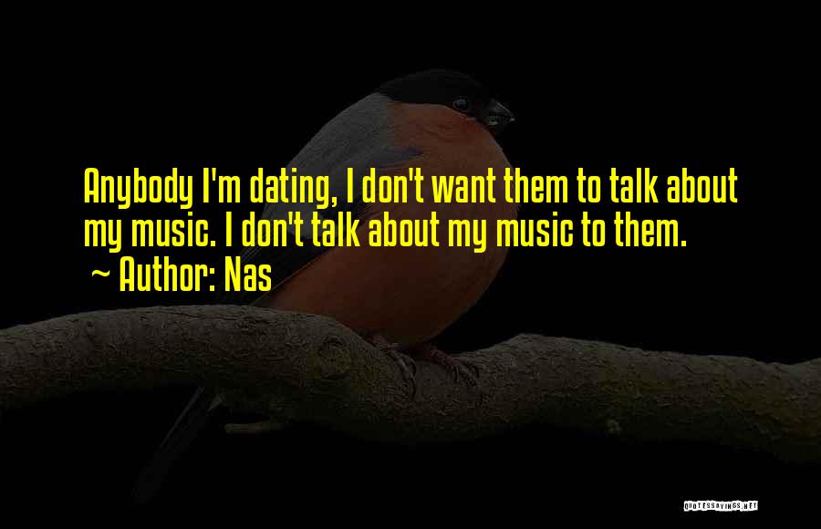 Nas Quotes: Anybody I'm Dating, I Don't Want Them To Talk About My Music. I Don't Talk About My Music To Them.