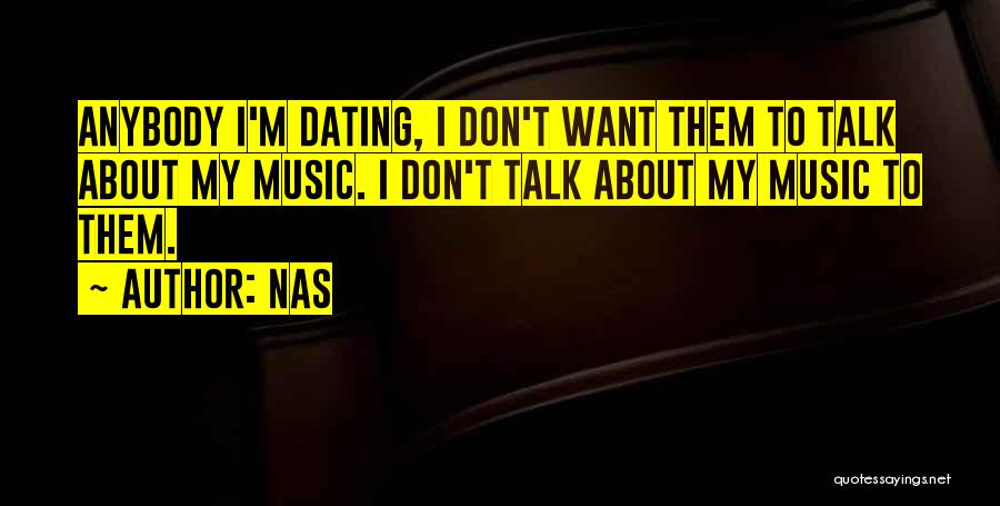 Nas Quotes: Anybody I'm Dating, I Don't Want Them To Talk About My Music. I Don't Talk About My Music To Them.