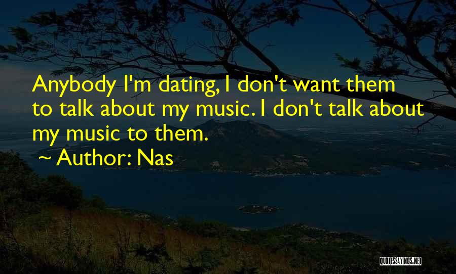 Nas Quotes: Anybody I'm Dating, I Don't Want Them To Talk About My Music. I Don't Talk About My Music To Them.