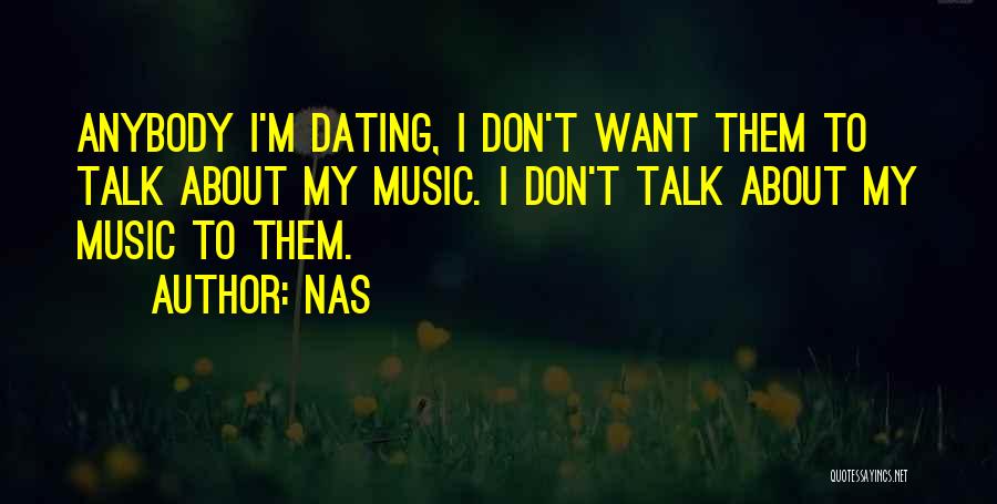 Nas Quotes: Anybody I'm Dating, I Don't Want Them To Talk About My Music. I Don't Talk About My Music To Them.