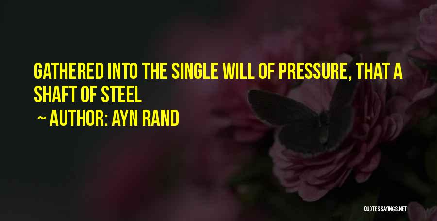 Ayn Rand Quotes: Gathered Into The Single Will Of Pressure, That A Shaft Of Steel