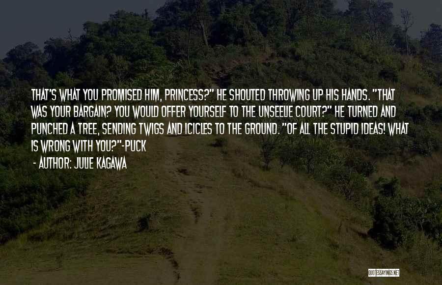 Julie Kagawa Quotes: That's What You Promised Him, Princess? He Shouted Throwing Up His Hands. That Was Your Bargain? You Would Offer Yourself