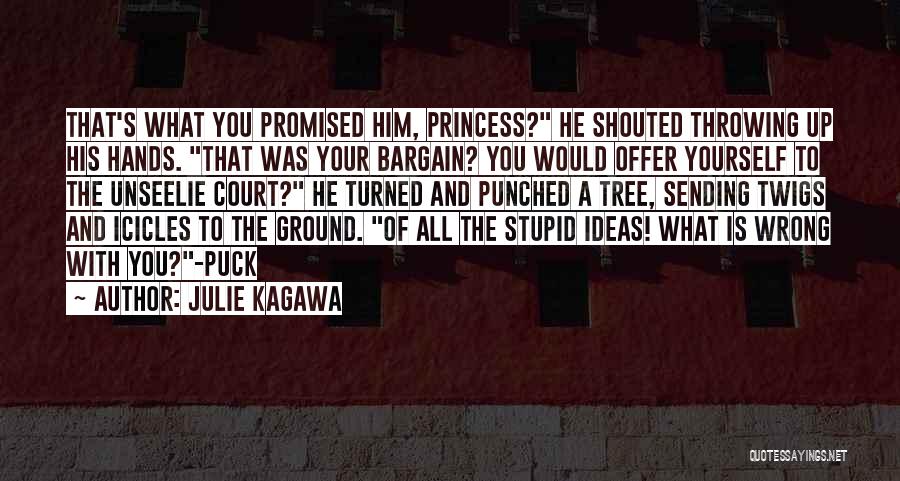 Julie Kagawa Quotes: That's What You Promised Him, Princess? He Shouted Throwing Up His Hands. That Was Your Bargain? You Would Offer Yourself