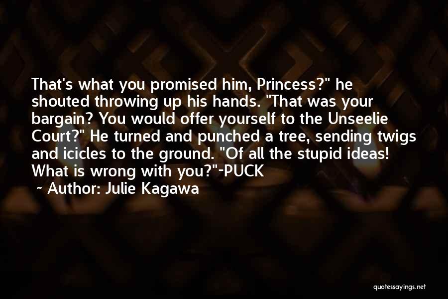 Julie Kagawa Quotes: That's What You Promised Him, Princess? He Shouted Throwing Up His Hands. That Was Your Bargain? You Would Offer Yourself