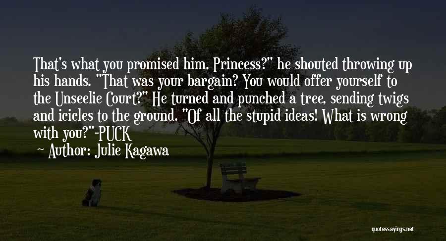 Julie Kagawa Quotes: That's What You Promised Him, Princess? He Shouted Throwing Up His Hands. That Was Your Bargain? You Would Offer Yourself