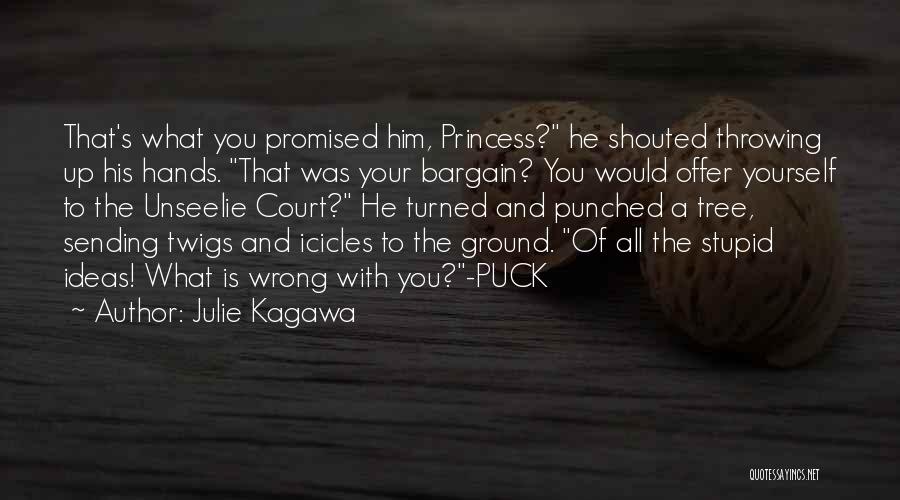 Julie Kagawa Quotes: That's What You Promised Him, Princess? He Shouted Throwing Up His Hands. That Was Your Bargain? You Would Offer Yourself