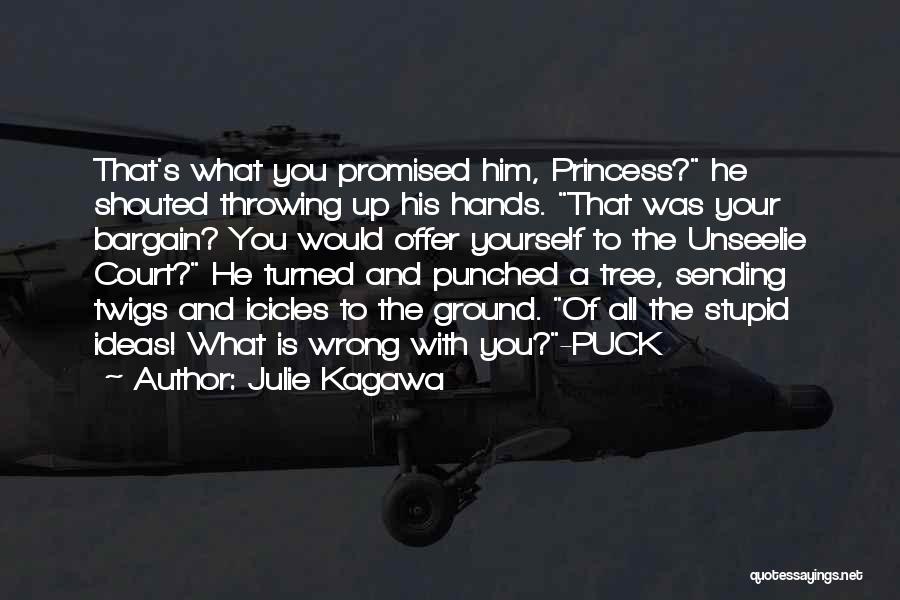 Julie Kagawa Quotes: That's What You Promised Him, Princess? He Shouted Throwing Up His Hands. That Was Your Bargain? You Would Offer Yourself