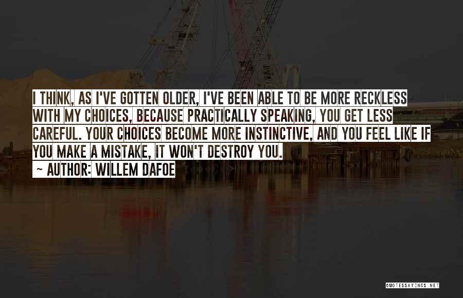 Willem Dafoe Quotes: I Think, As I've Gotten Older, I've Been Able To Be More Reckless With My Choices, Because Practically Speaking, You