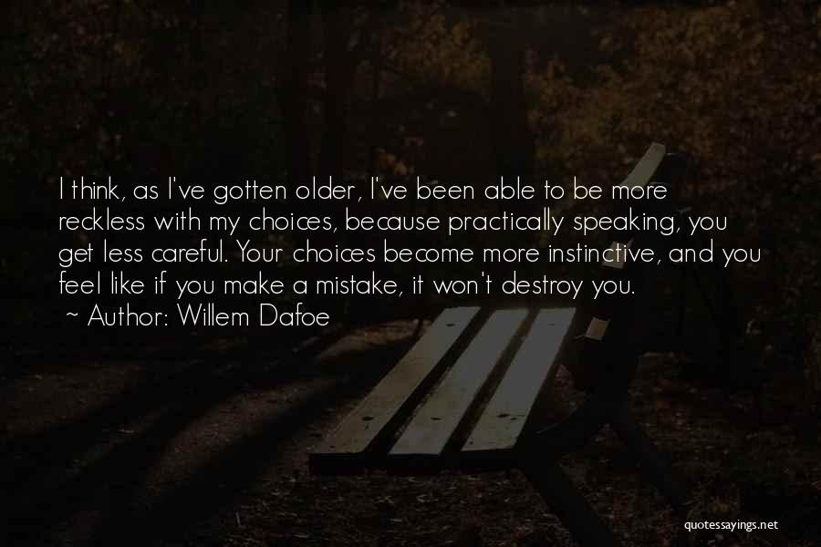 Willem Dafoe Quotes: I Think, As I've Gotten Older, I've Been Able To Be More Reckless With My Choices, Because Practically Speaking, You