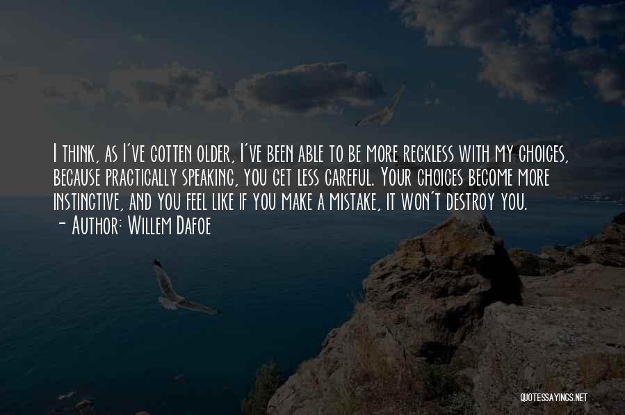 Willem Dafoe Quotes: I Think, As I've Gotten Older, I've Been Able To Be More Reckless With My Choices, Because Practically Speaking, You