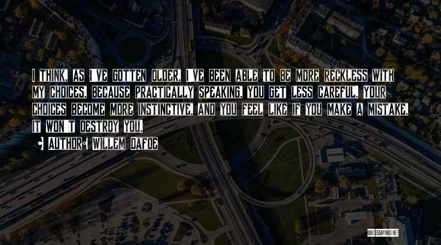 Willem Dafoe Quotes: I Think, As I've Gotten Older, I've Been Able To Be More Reckless With My Choices, Because Practically Speaking, You