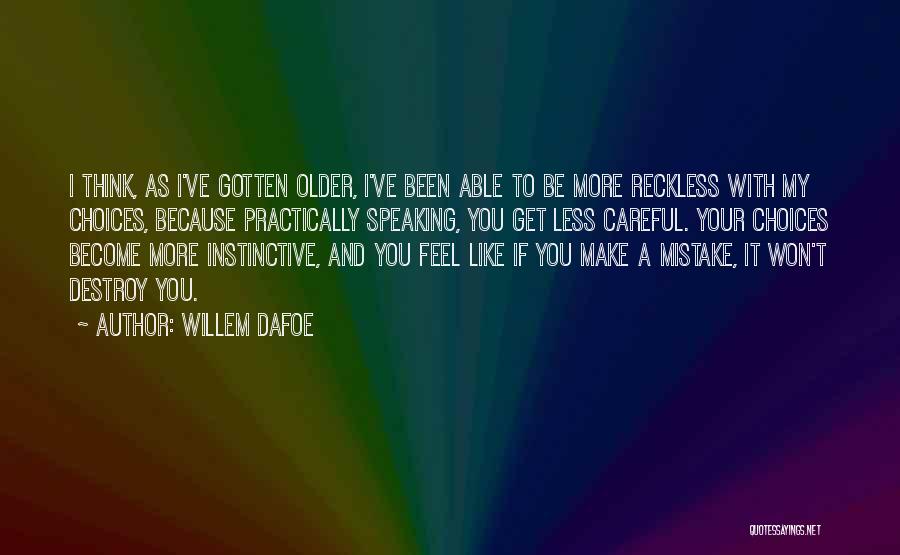 Willem Dafoe Quotes: I Think, As I've Gotten Older, I've Been Able To Be More Reckless With My Choices, Because Practically Speaking, You