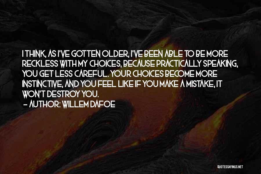 Willem Dafoe Quotes: I Think, As I've Gotten Older, I've Been Able To Be More Reckless With My Choices, Because Practically Speaking, You