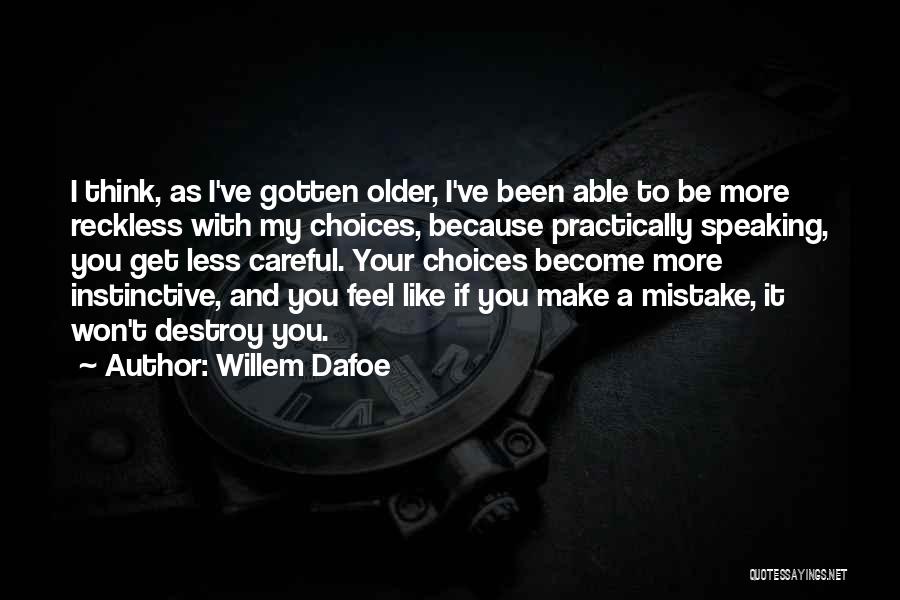 Willem Dafoe Quotes: I Think, As I've Gotten Older, I've Been Able To Be More Reckless With My Choices, Because Practically Speaking, You