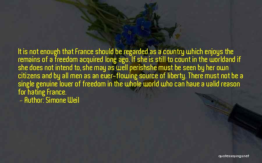 Simone Weil Quotes: It Is Not Enough That France Should Be Regarded As A Country Which Enjoys The Remains Of A Freedom Acquired