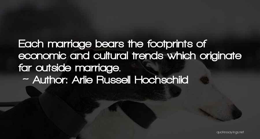 Arlie Russell Hochschild Quotes: Each Marriage Bears The Footprints Of Economic And Cultural Trends Which Originate Far Outside Marriage.