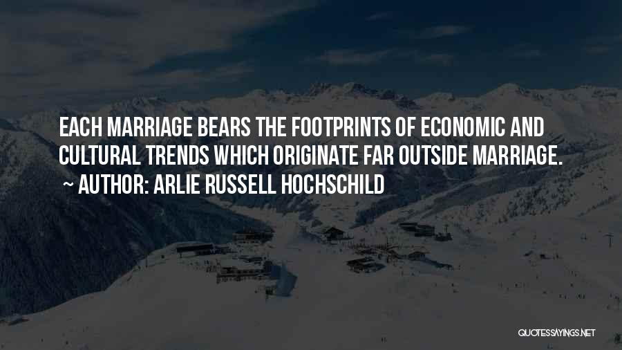 Arlie Russell Hochschild Quotes: Each Marriage Bears The Footprints Of Economic And Cultural Trends Which Originate Far Outside Marriage.