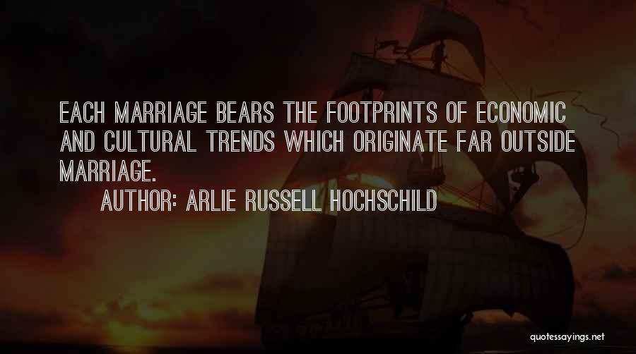 Arlie Russell Hochschild Quotes: Each Marriage Bears The Footprints Of Economic And Cultural Trends Which Originate Far Outside Marriage.