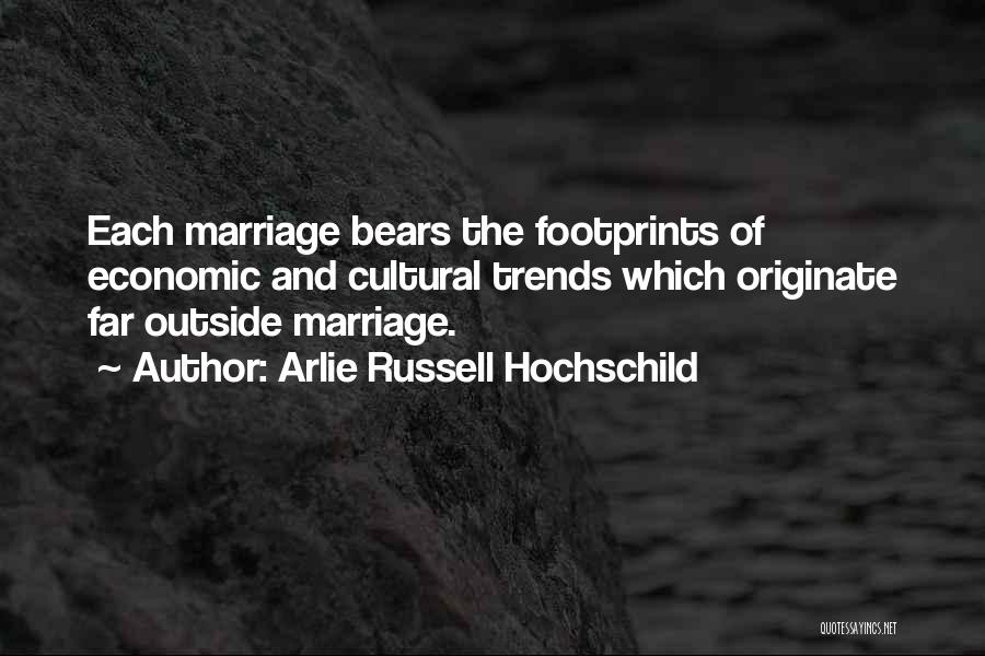 Arlie Russell Hochschild Quotes: Each Marriage Bears The Footprints Of Economic And Cultural Trends Which Originate Far Outside Marriage.