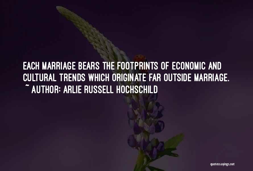 Arlie Russell Hochschild Quotes: Each Marriage Bears The Footprints Of Economic And Cultural Trends Which Originate Far Outside Marriage.