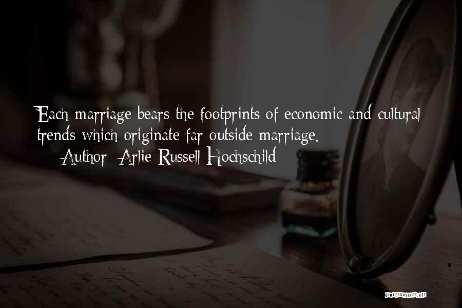 Arlie Russell Hochschild Quotes: Each Marriage Bears The Footprints Of Economic And Cultural Trends Which Originate Far Outside Marriage.