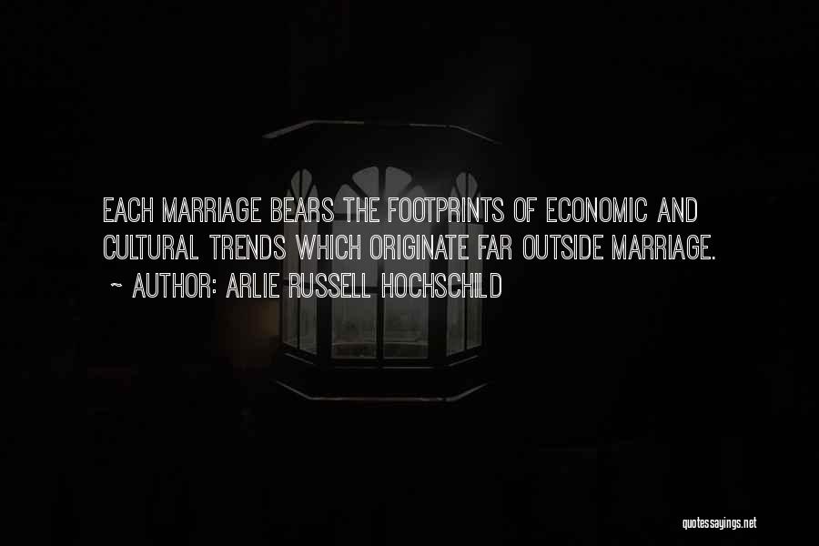 Arlie Russell Hochschild Quotes: Each Marriage Bears The Footprints Of Economic And Cultural Trends Which Originate Far Outside Marriage.