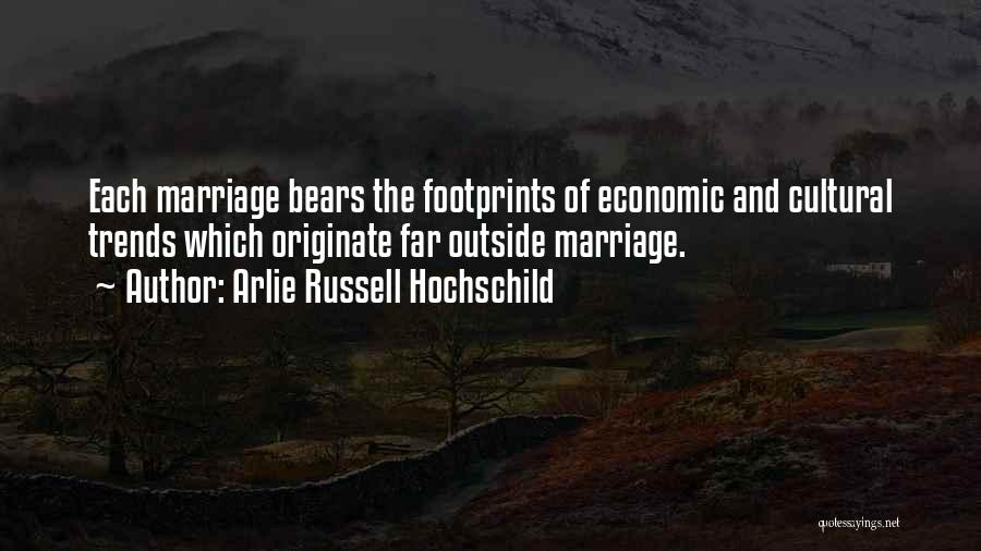 Arlie Russell Hochschild Quotes: Each Marriage Bears The Footprints Of Economic And Cultural Trends Which Originate Far Outside Marriage.