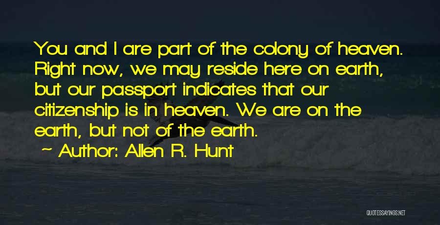 Allen R. Hunt Quotes: You And I Are Part Of The Colony Of Heaven. Right Now, We May Reside Here On Earth, But Our