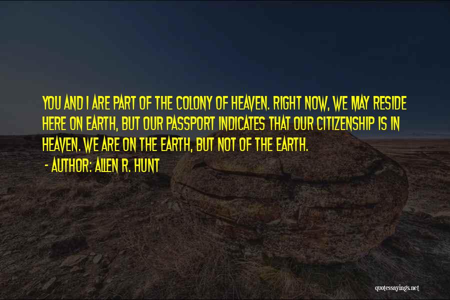 Allen R. Hunt Quotes: You And I Are Part Of The Colony Of Heaven. Right Now, We May Reside Here On Earth, But Our