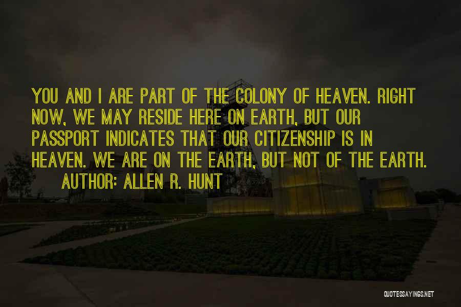 Allen R. Hunt Quotes: You And I Are Part Of The Colony Of Heaven. Right Now, We May Reside Here On Earth, But Our