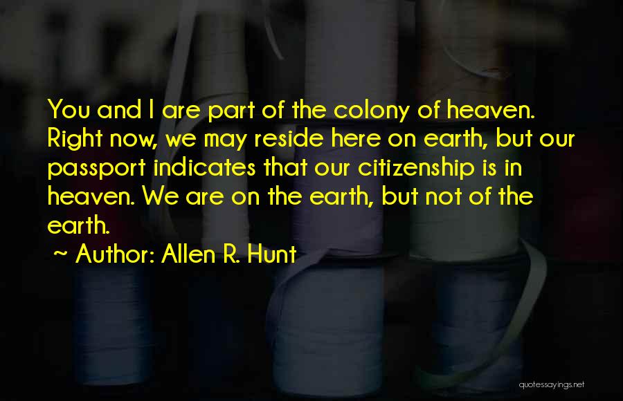 Allen R. Hunt Quotes: You And I Are Part Of The Colony Of Heaven. Right Now, We May Reside Here On Earth, But Our