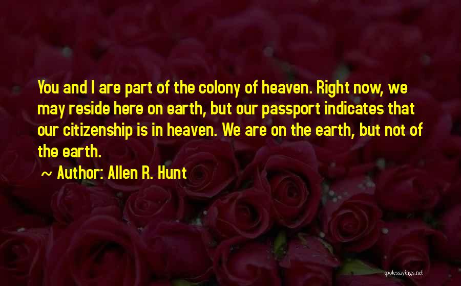 Allen R. Hunt Quotes: You And I Are Part Of The Colony Of Heaven. Right Now, We May Reside Here On Earth, But Our