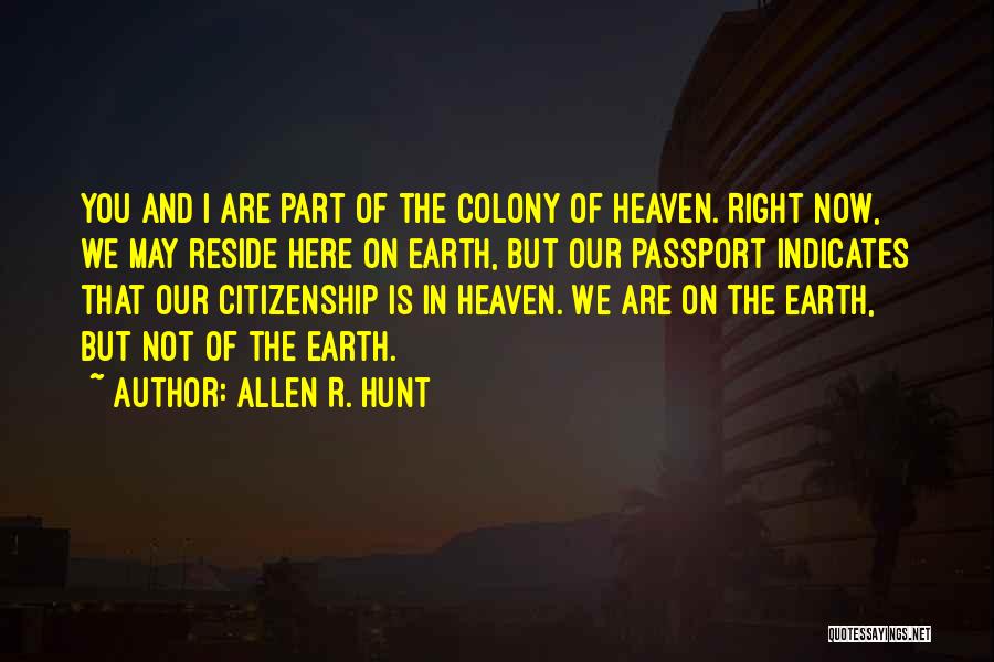 Allen R. Hunt Quotes: You And I Are Part Of The Colony Of Heaven. Right Now, We May Reside Here On Earth, But Our