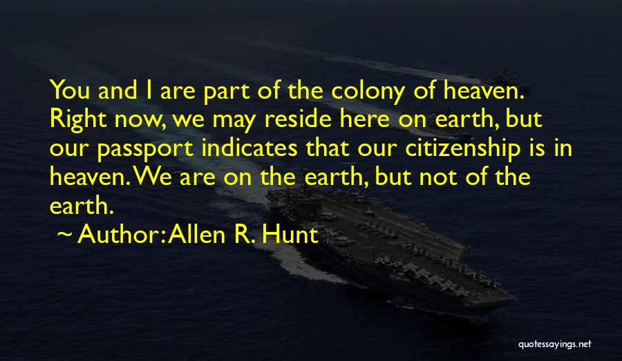 Allen R. Hunt Quotes: You And I Are Part Of The Colony Of Heaven. Right Now, We May Reside Here On Earth, But Our