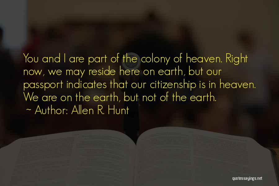 Allen R. Hunt Quotes: You And I Are Part Of The Colony Of Heaven. Right Now, We May Reside Here On Earth, But Our