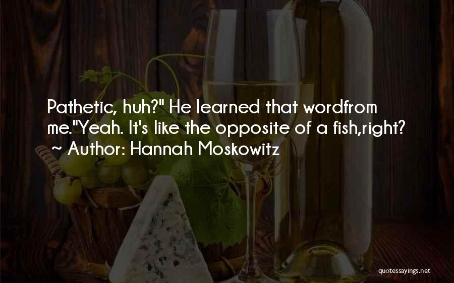 Hannah Moskowitz Quotes: Pathetic, Huh? He Learned That Wordfrom Me.yeah. It's Like The Opposite Of A Fish,right?