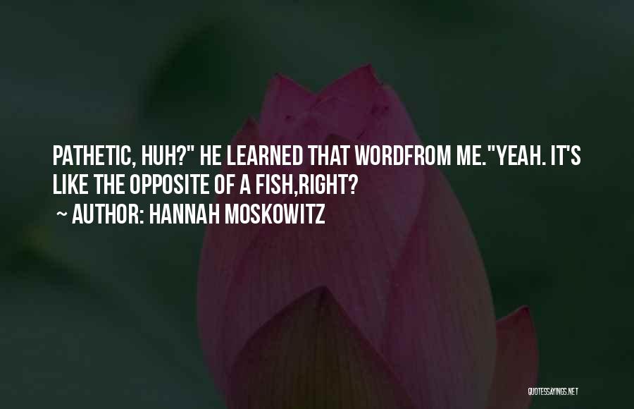 Hannah Moskowitz Quotes: Pathetic, Huh? He Learned That Wordfrom Me.yeah. It's Like The Opposite Of A Fish,right?