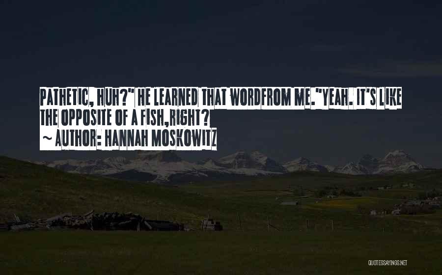 Hannah Moskowitz Quotes: Pathetic, Huh? He Learned That Wordfrom Me.yeah. It's Like The Opposite Of A Fish,right?