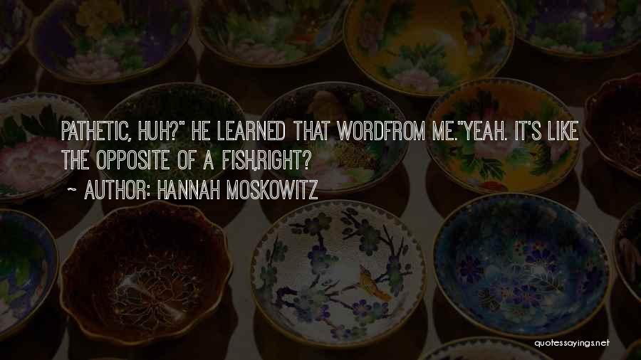 Hannah Moskowitz Quotes: Pathetic, Huh? He Learned That Wordfrom Me.yeah. It's Like The Opposite Of A Fish,right?