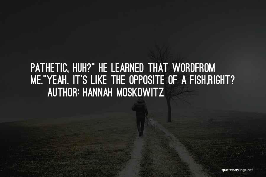 Hannah Moskowitz Quotes: Pathetic, Huh? He Learned That Wordfrom Me.yeah. It's Like The Opposite Of A Fish,right?