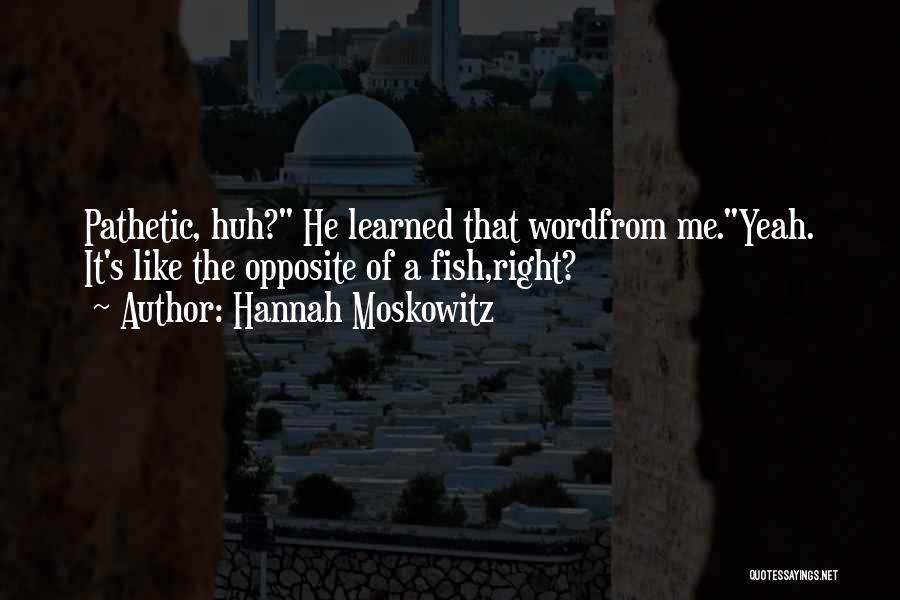 Hannah Moskowitz Quotes: Pathetic, Huh? He Learned That Wordfrom Me.yeah. It's Like The Opposite Of A Fish,right?