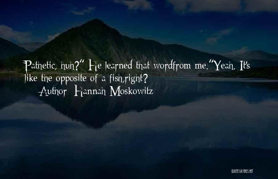 Hannah Moskowitz Quotes: Pathetic, Huh? He Learned That Wordfrom Me.yeah. It's Like The Opposite Of A Fish,right?