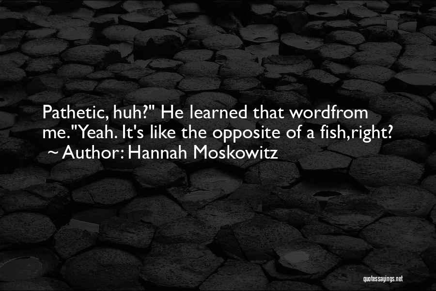 Hannah Moskowitz Quotes: Pathetic, Huh? He Learned That Wordfrom Me.yeah. It's Like The Opposite Of A Fish,right?