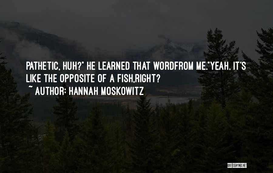 Hannah Moskowitz Quotes: Pathetic, Huh? He Learned That Wordfrom Me.yeah. It's Like The Opposite Of A Fish,right?