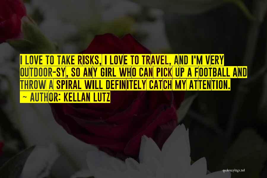 Kellan Lutz Quotes: I Love To Take Risks, I Love To Travel, And I'm Very Outdoor-sy, So Any Girl Who Can Pick Up