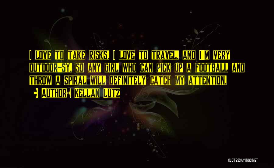 Kellan Lutz Quotes: I Love To Take Risks, I Love To Travel, And I'm Very Outdoor-sy, So Any Girl Who Can Pick Up
